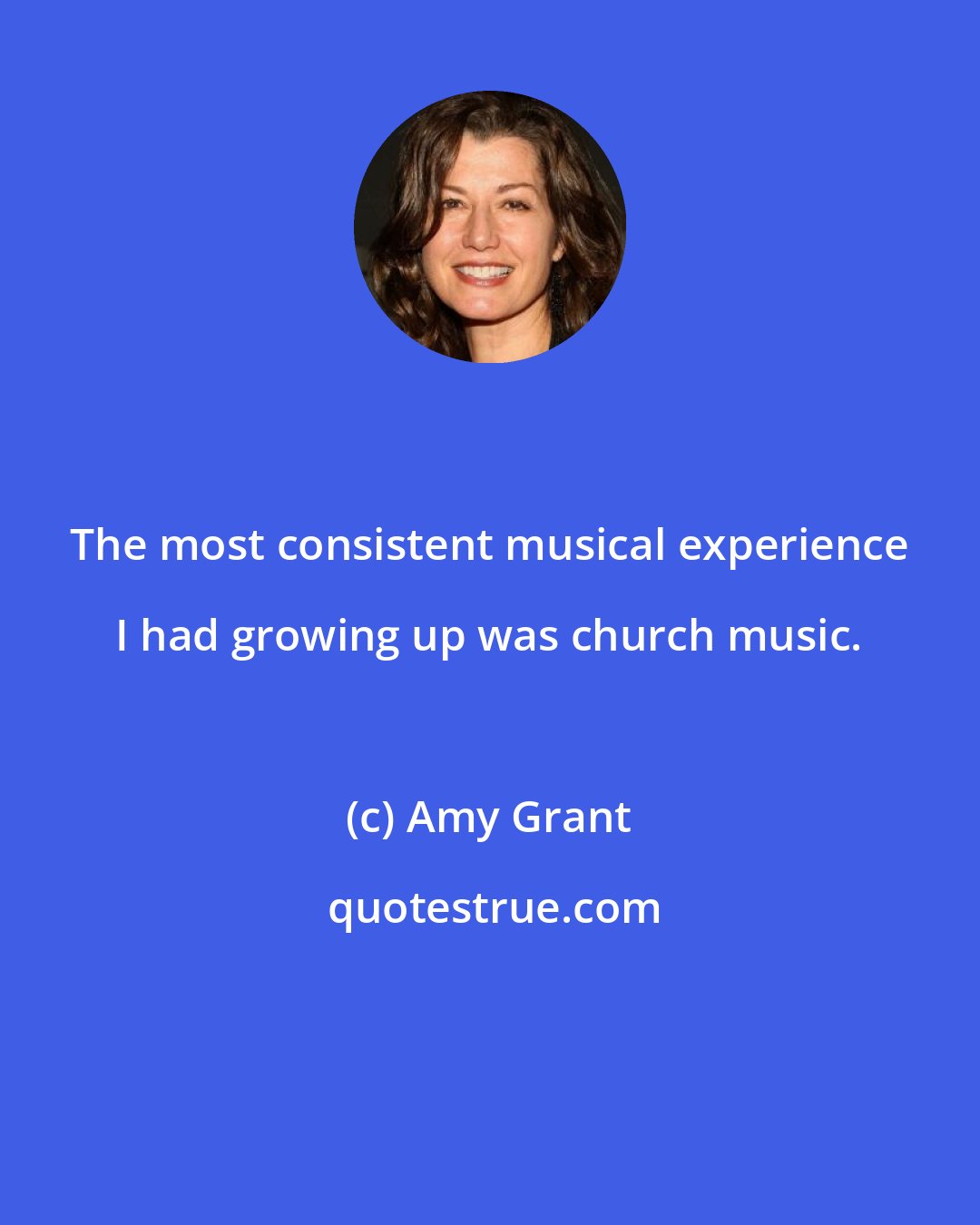 Amy Grant: The most consistent musical experience I had growing up was church music.