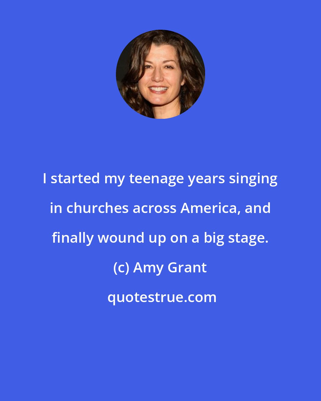 Amy Grant: I started my teenage years singing in churches across America, and finally wound up on a big stage.