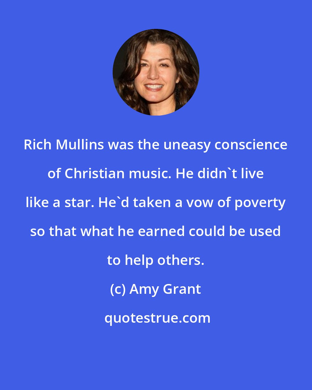 Amy Grant: Rich Mullins was the uneasy conscience of Christian music. He didn't live like a star. He'd taken a vow of poverty so that what he earned could be used to help others.