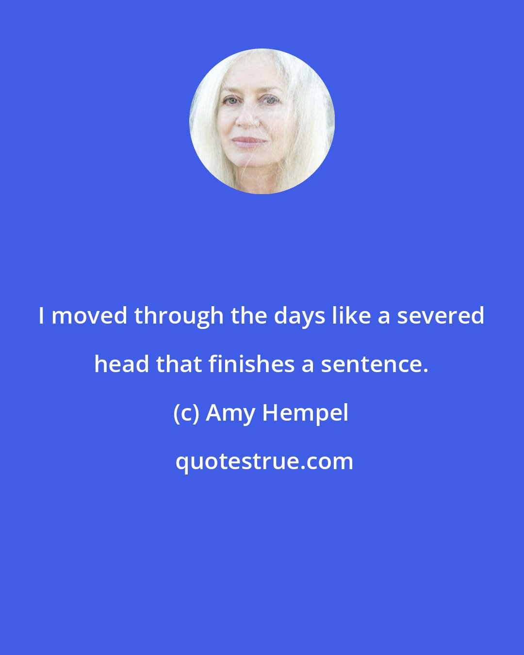 Amy Hempel: I moved through the days like a severed head that finishes a sentence.