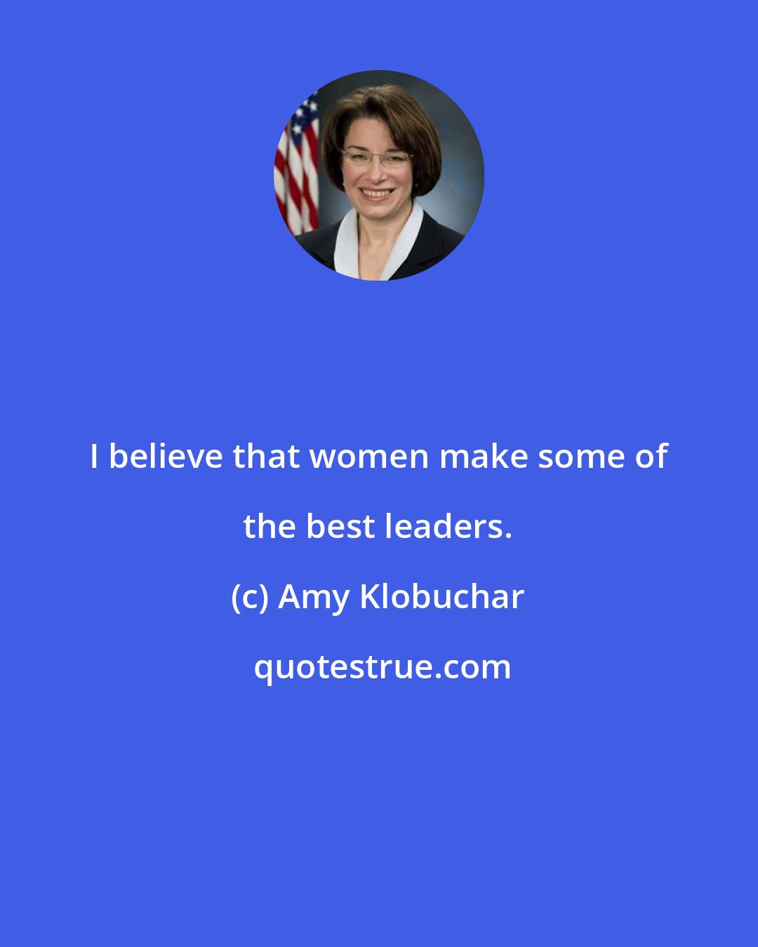 Amy Klobuchar: I believe that women make some of the best leaders.