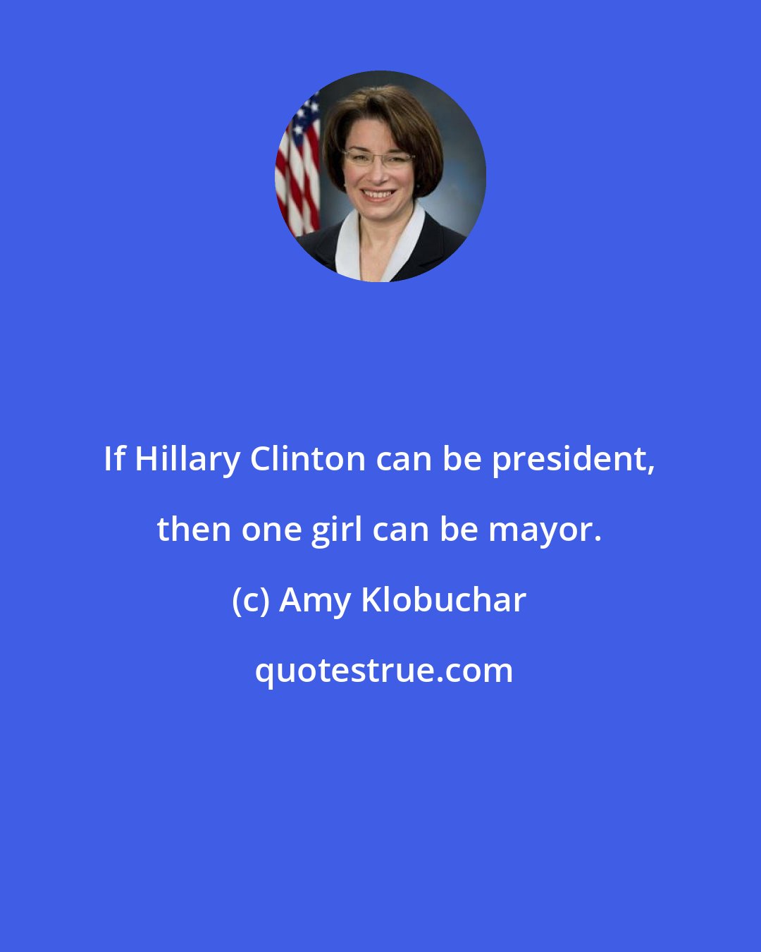 Amy Klobuchar: If Hillary Clinton can be president, then one girl can be mayor.