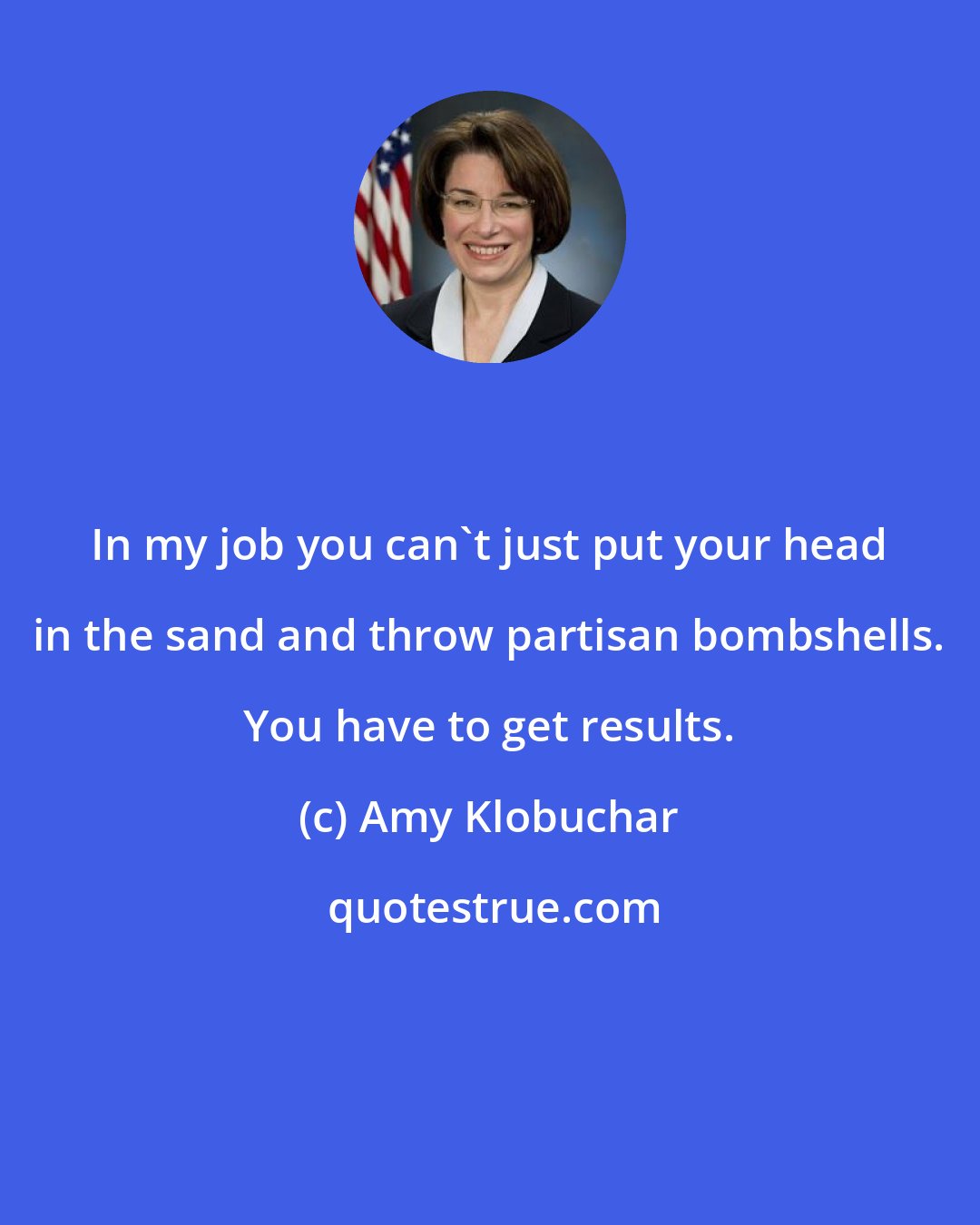 Amy Klobuchar: In my job you can't just put your head in the sand and throw partisan bombshells. You have to get results.