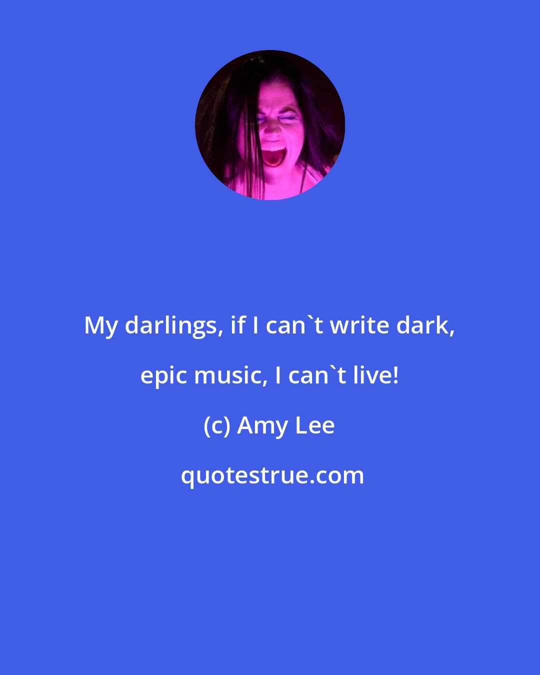 Amy Lee: My darlings, if I can't write dark, epic music, I can't live!