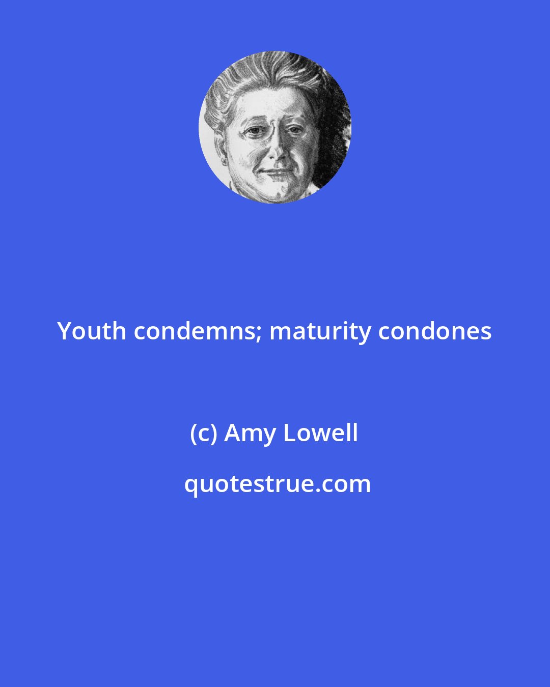 Amy Lowell: Youth condemns; maturity condones