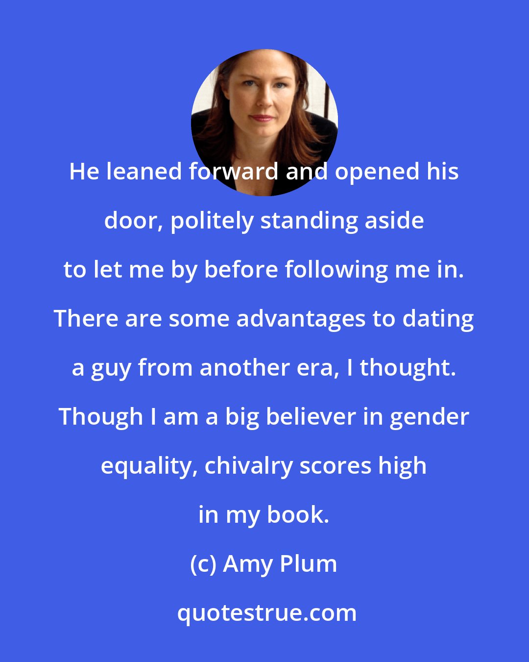 Amy Plum: He leaned forward and opened his door, politely standing aside to let me by before following me in. There are some advantages to dating a guy from another era, I thought. Though I am a big believer in gender equality, chivalry scores high in my book.