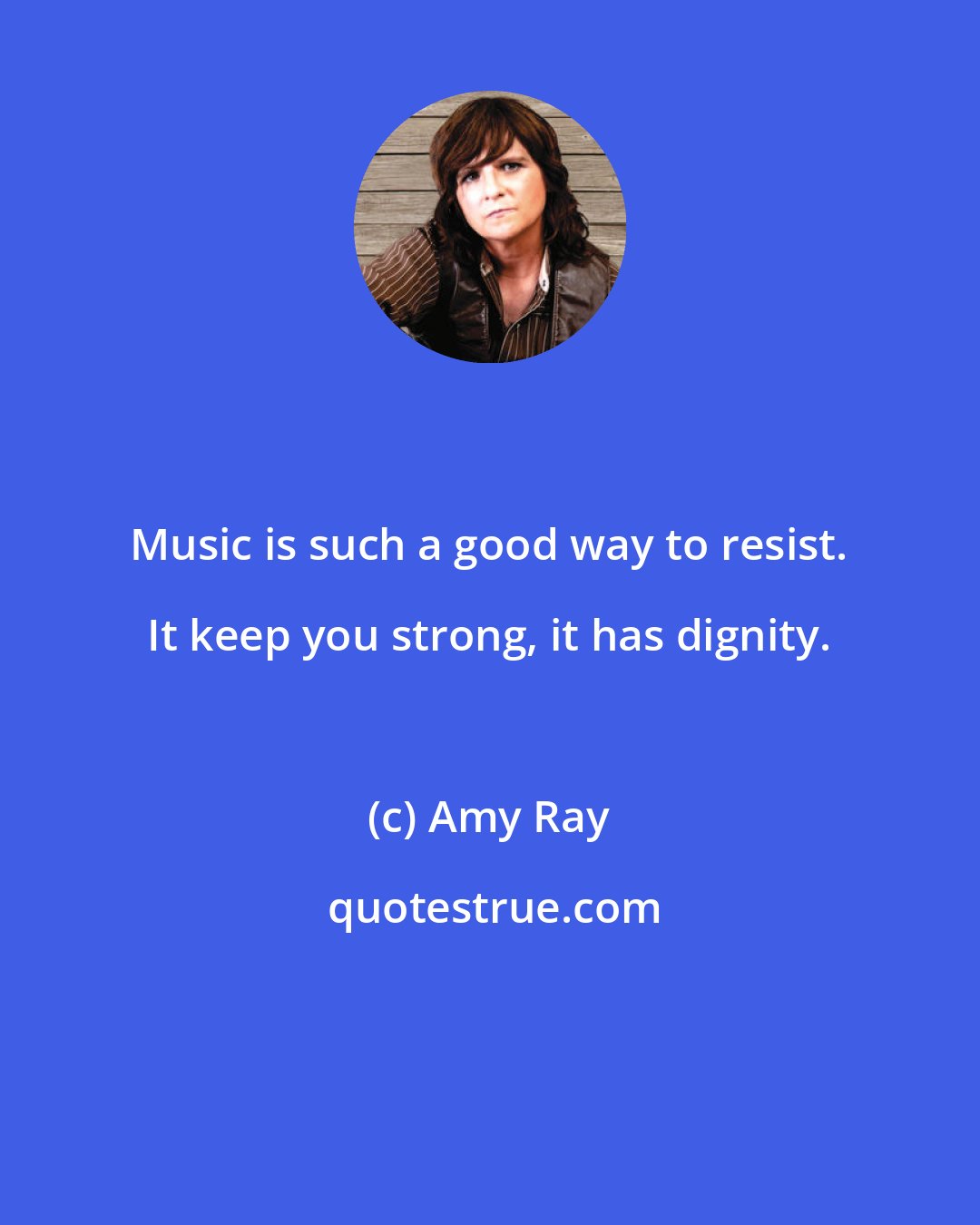 Amy Ray: Music is such a good way to resist. It keep you strong, it has dignity.