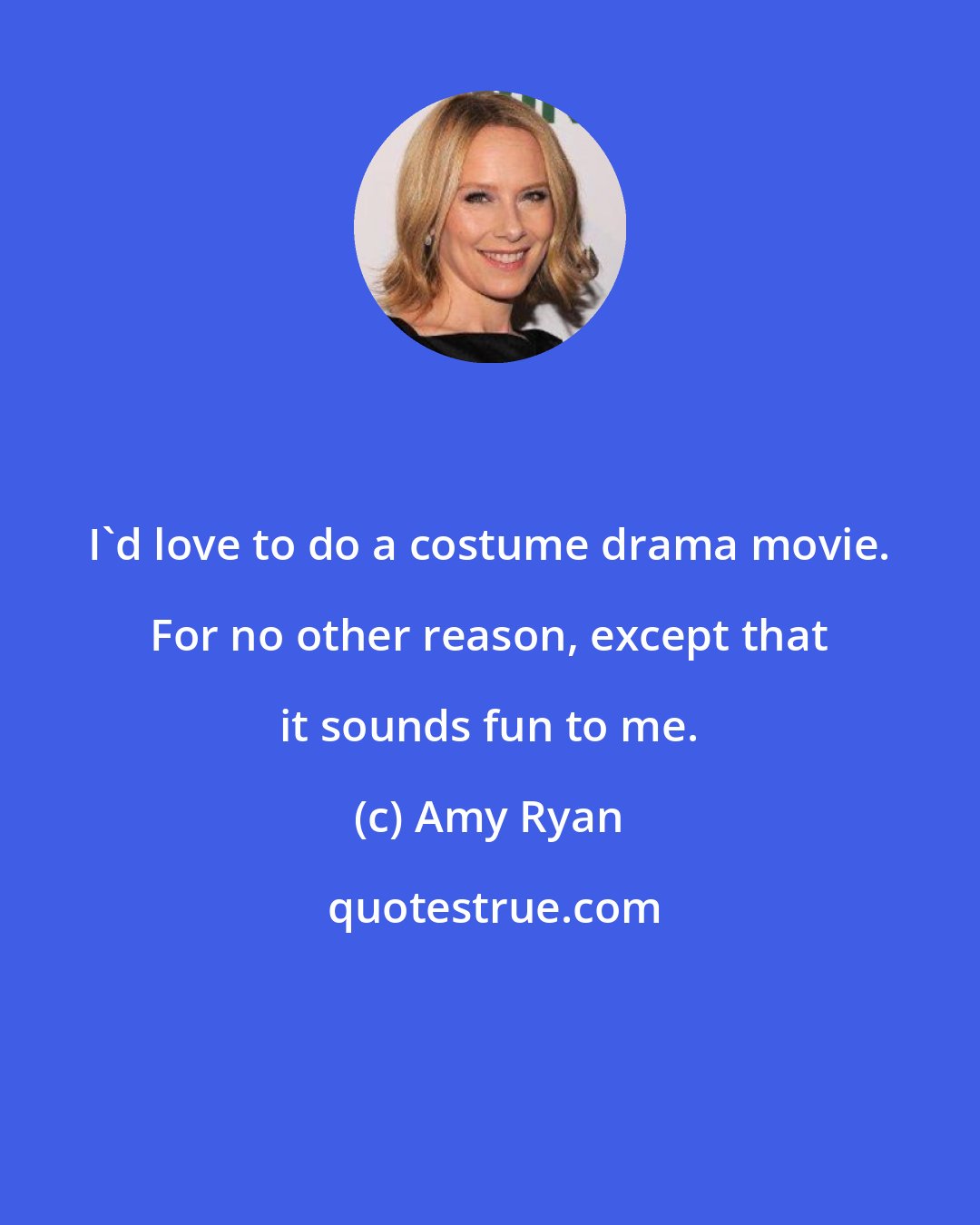 Amy Ryan: I'd love to do a costume drama movie. For no other reason, except that it sounds fun to me.