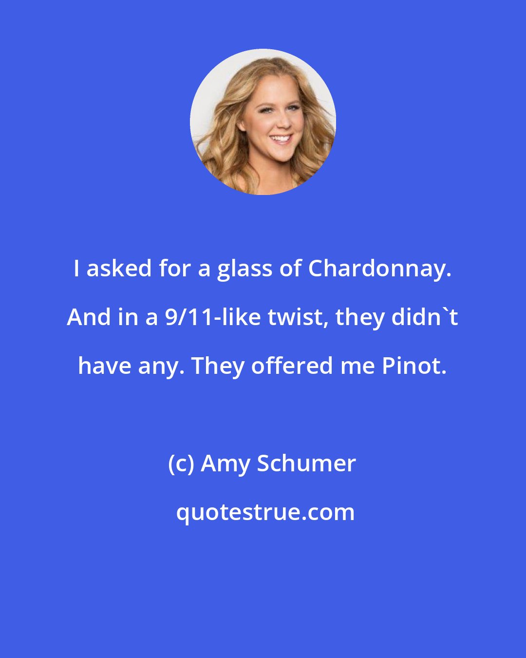 Amy Schumer: I asked for a glass of Chardonnay. And in a 9/11-like twist, they didn't have any. They offered me Pinot.