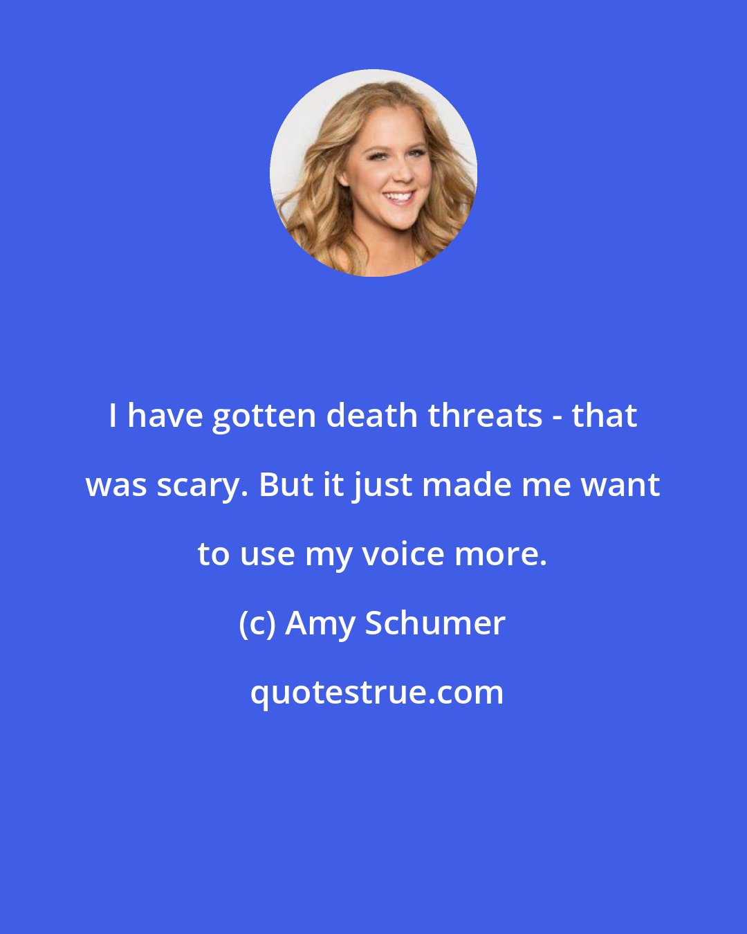 Amy Schumer: I have gotten death threats - that was scary. But it just made me want to use my voice more.