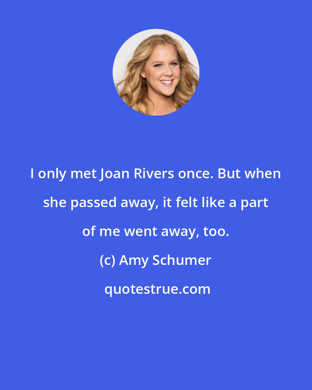 Amy Schumer: I only met Joan Rivers once. But when she passed away, it felt like a part of me went away, too.