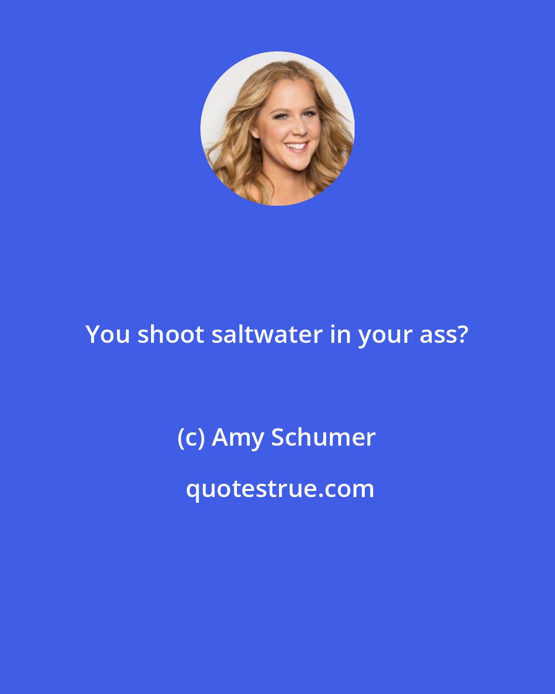 Amy Schumer: You shoot saltwater in your ass?