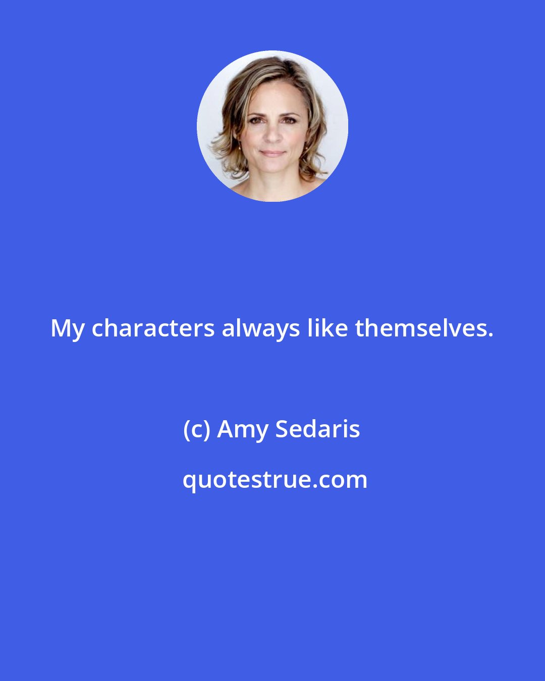 Amy Sedaris: My characters always like themselves.