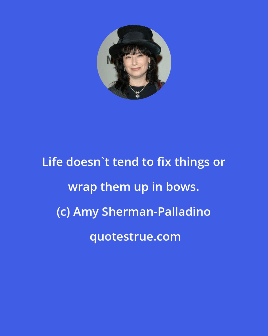 Amy Sherman-Palladino: Life doesn't tend to fix things or wrap them up in bows.