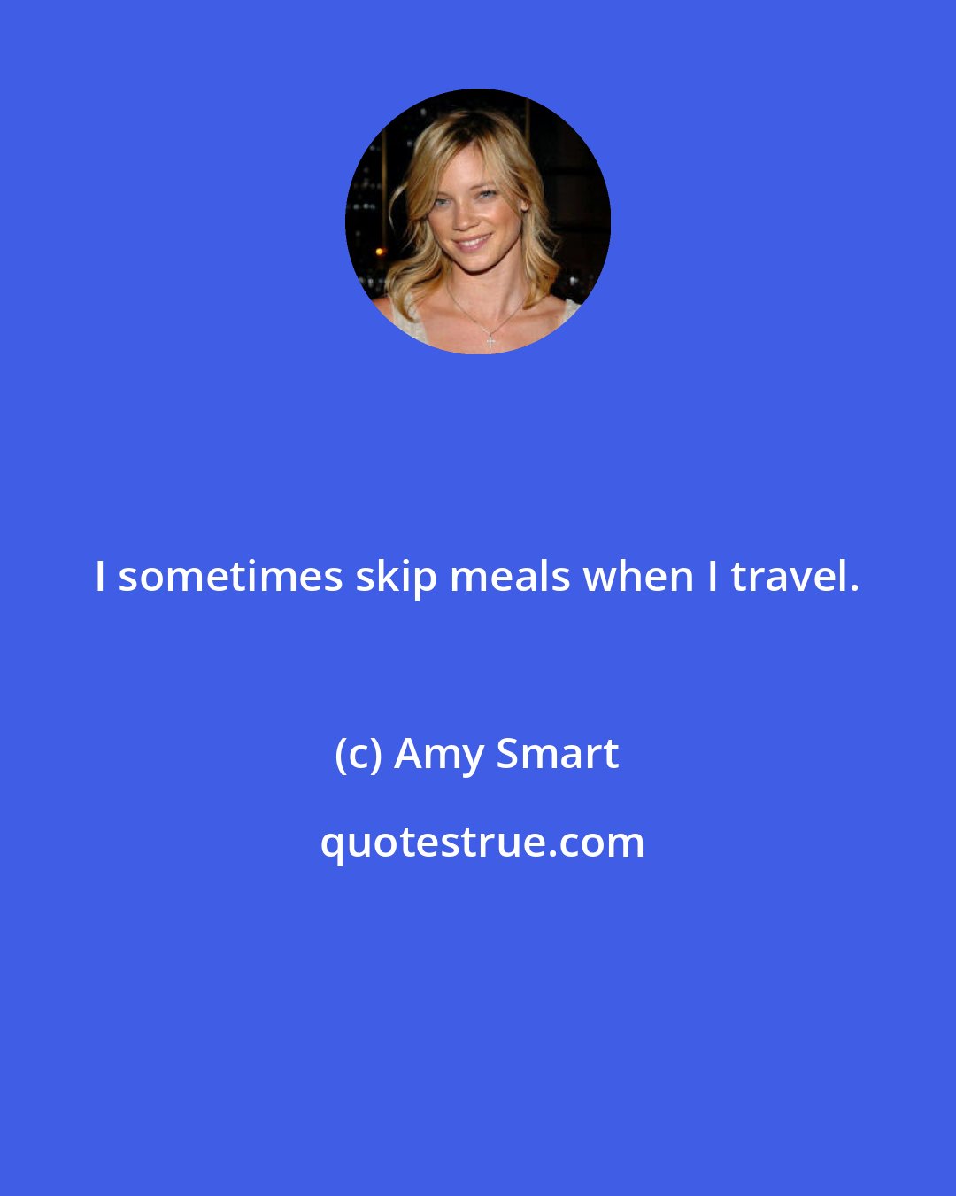 Amy Smart: I sometimes skip meals when I travel.