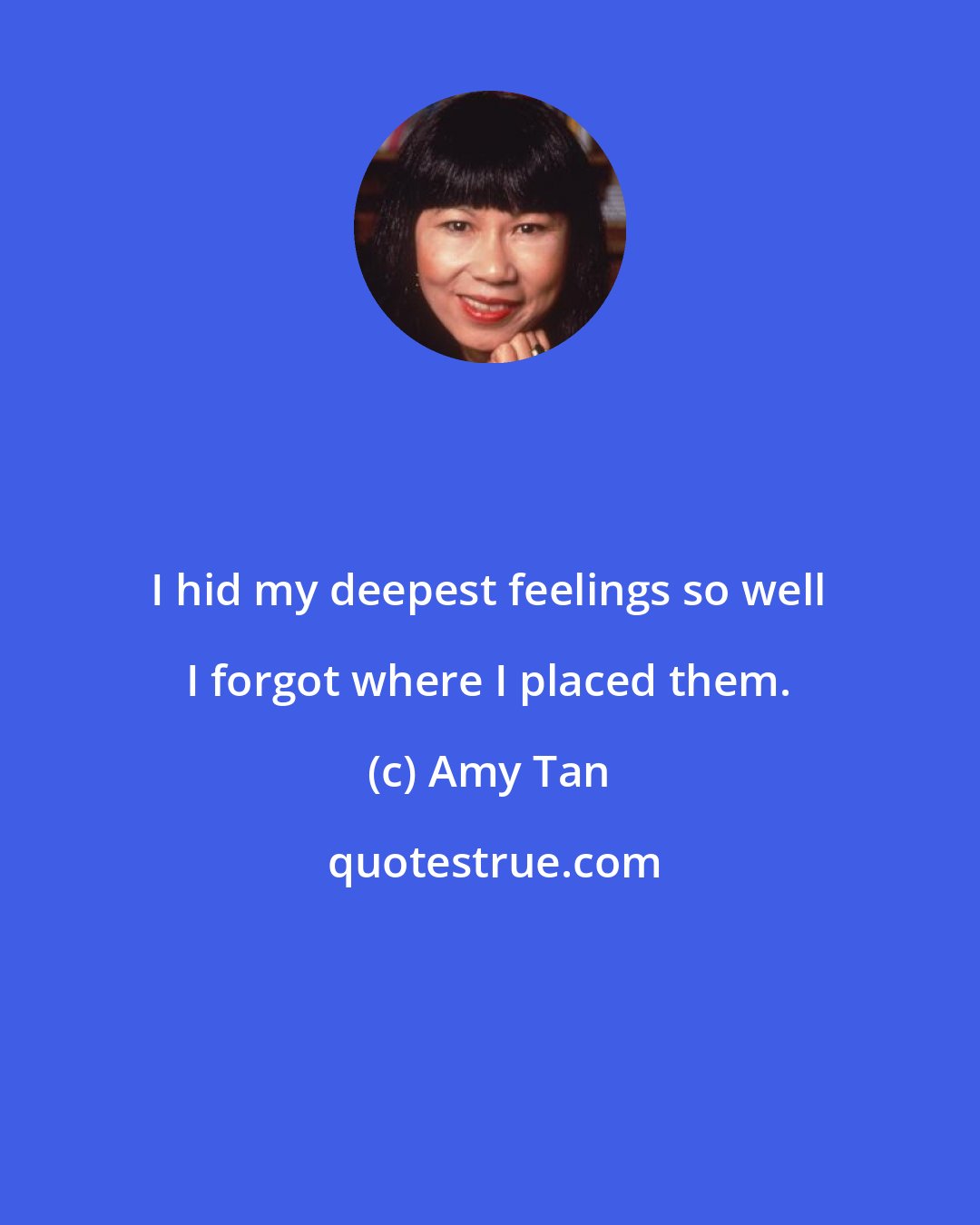 Amy Tan: I hid my deepest feelings so well I forgot where I placed them.