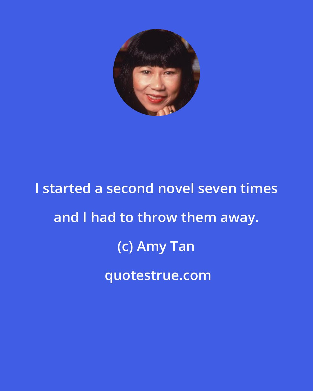 Amy Tan: I started a second novel seven times and I had to throw them away.