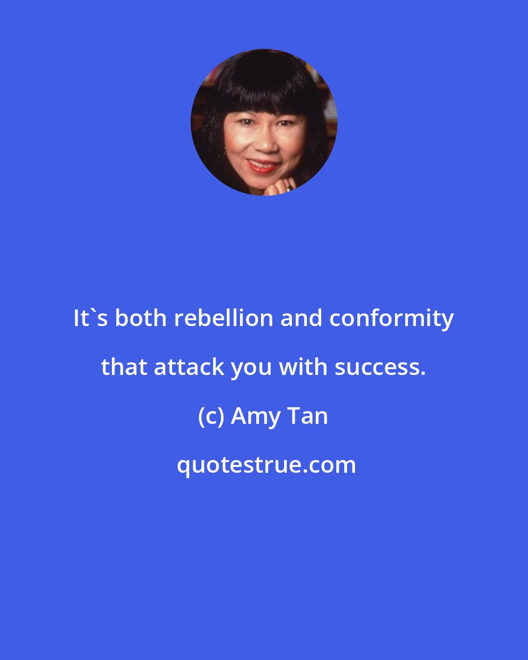 Amy Tan: It's both rebellion and conformity that attack you with success.