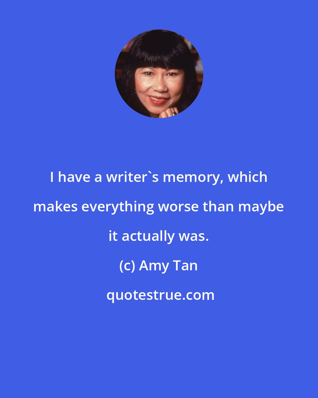 Amy Tan: I have a writer's memory, which makes everything worse than maybe it actually was.