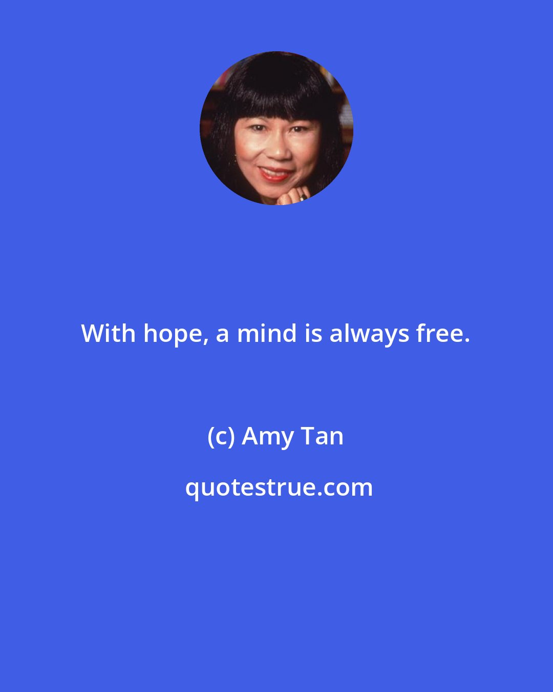 Amy Tan: With hope, a mind is always free.