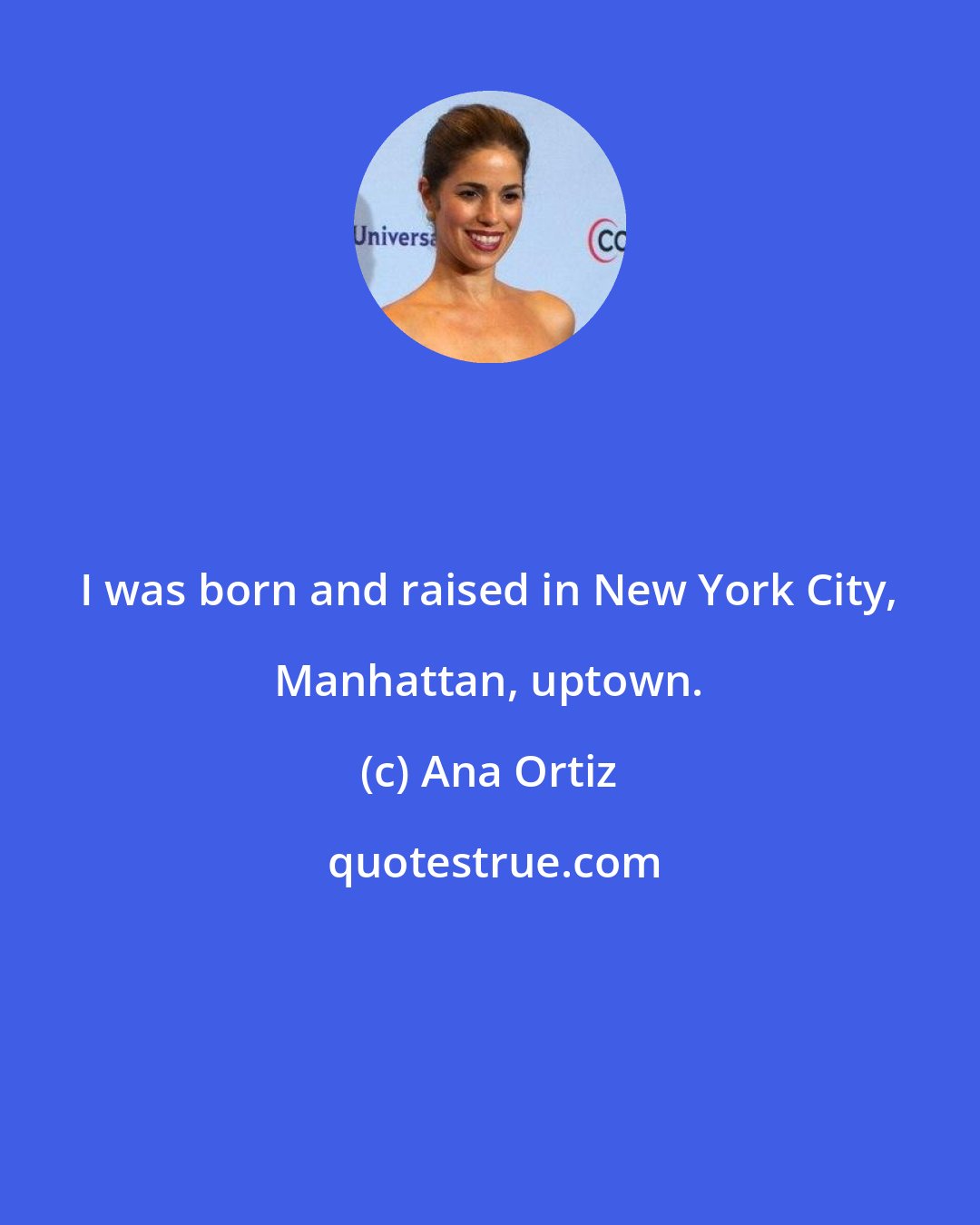 Ana Ortiz: I was born and raised in New York City, Manhattan, uptown.