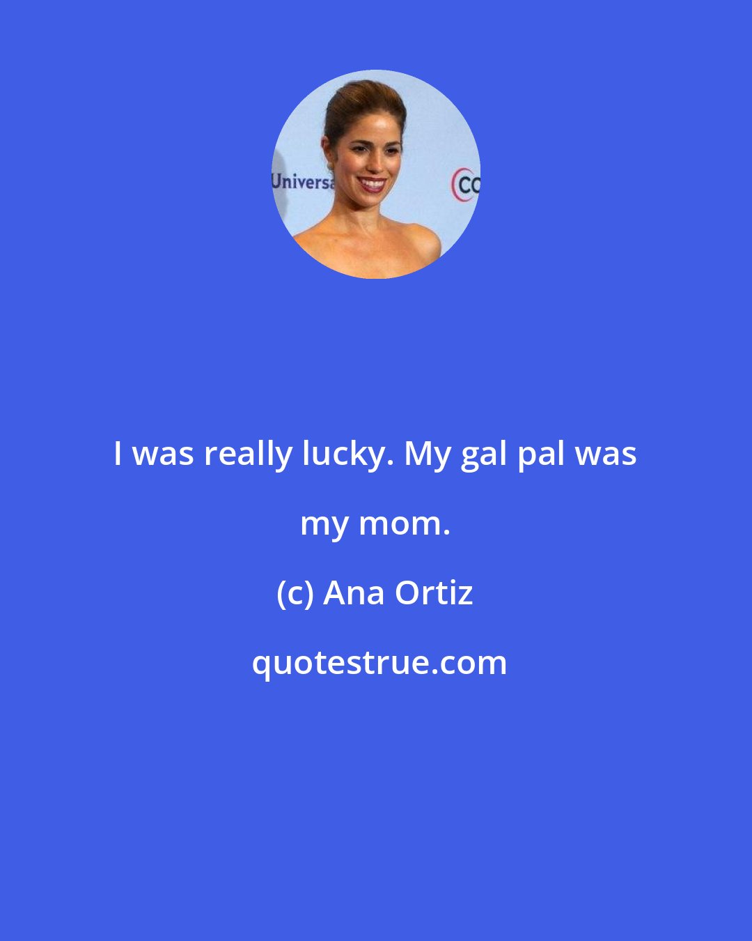 Ana Ortiz: I was really lucky. My gal pal was my mom.