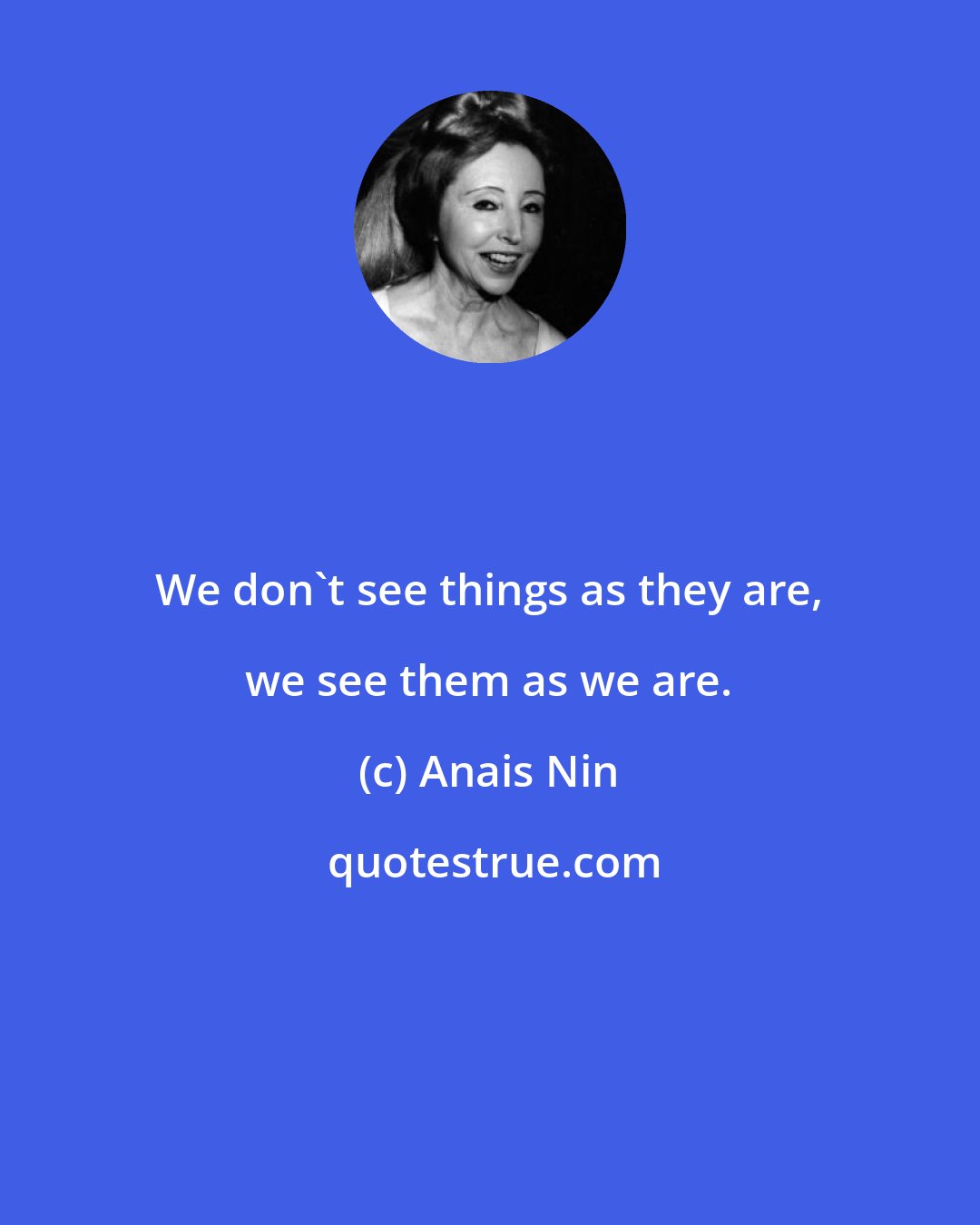 Anais Nin: We don't see things as they are, we see them as we are.