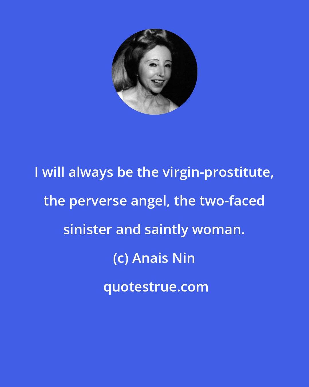 Anais Nin: I will always be the virgin-prostitute, the perverse angel, the two-faced sinister and saintly woman.