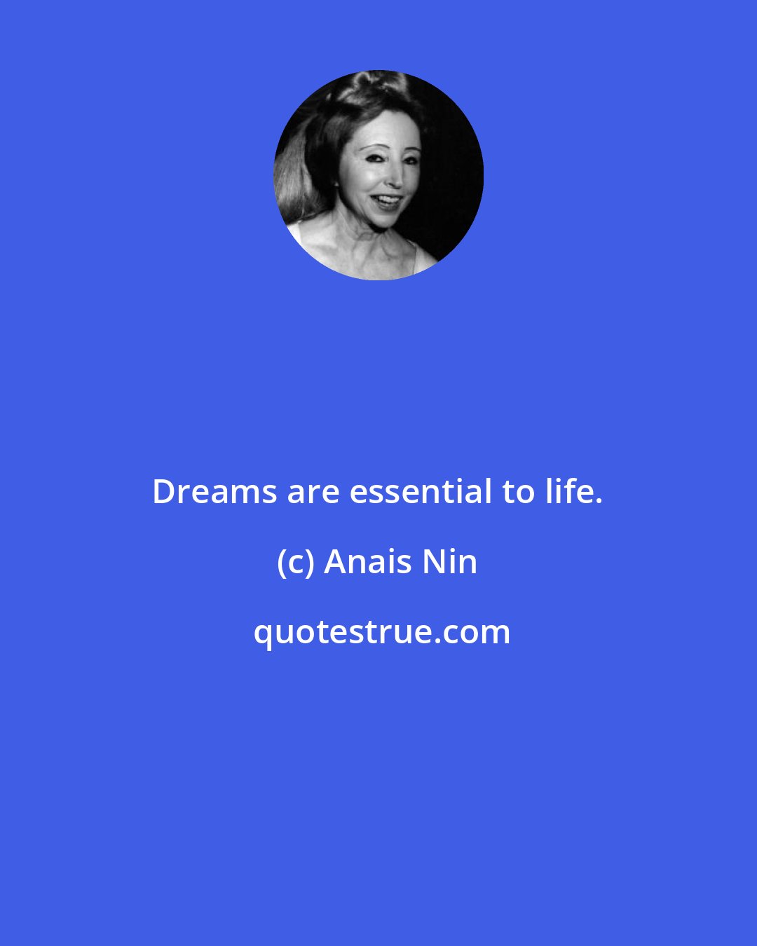 Anais Nin: Dreams are essential to life.