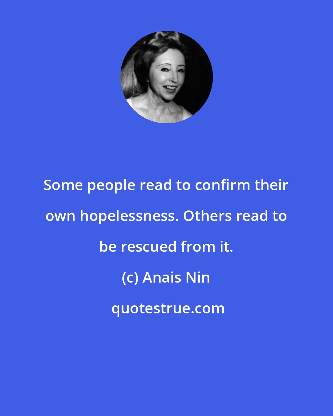 Anais Nin: Some people read to confirm their own hopelessness. Others read to be rescued from it.