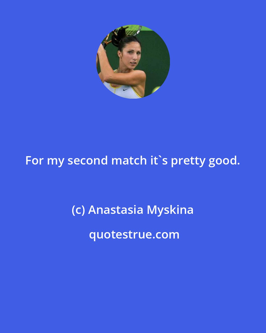 Anastasia Myskina: For my second match it's pretty good.