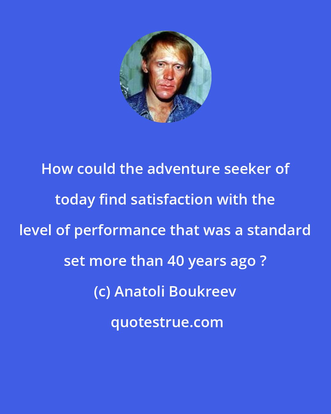Anatoli Boukreev: How could the adventure seeker of today find satisfaction with the level of performance that was a standard set more than 40 years ago ?