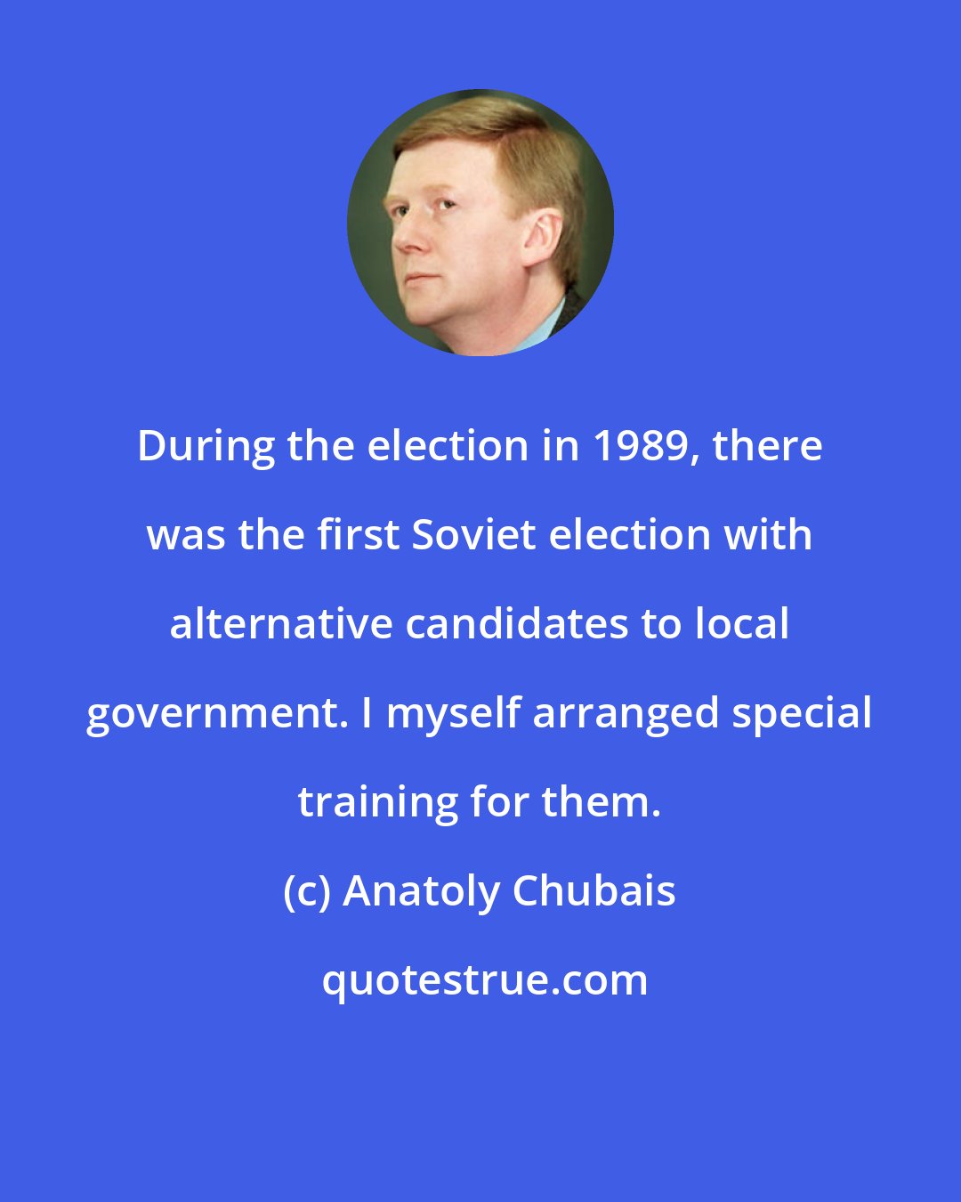 Anatoly Chubais: During the election in 1989, there was the first Soviet election with alternative candidates to local government. I myself arranged special training for them.