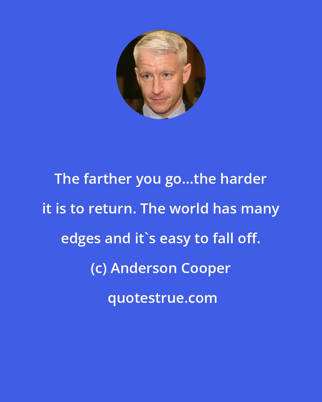 Anderson Cooper: The farther you go...the harder it is to return. The world has many edges and it's easy to fall off.