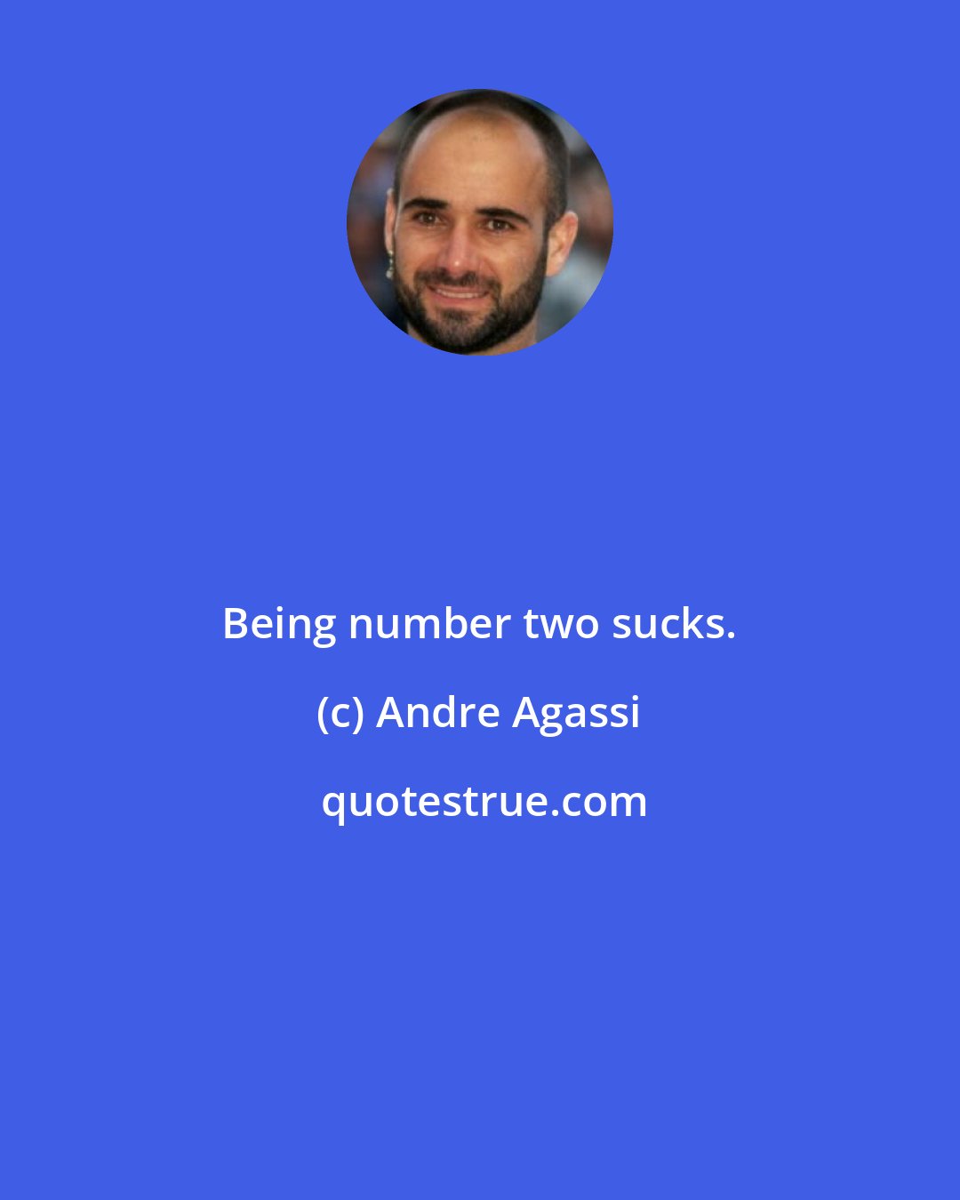 Andre Agassi: Being number two sucks.