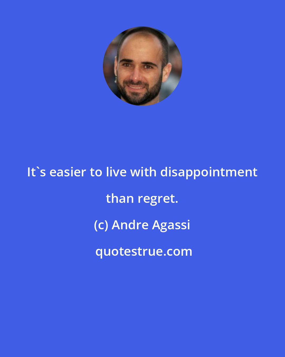 Andre Agassi: It's easier to live with disappointment than regret.