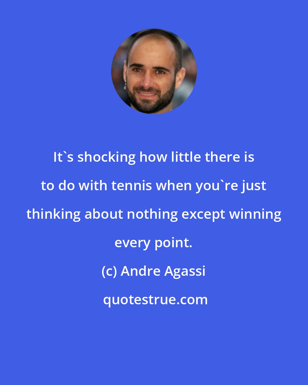 Andre Agassi: It's shocking how little there is to do with tennis when you're just thinking about nothing except winning every point.