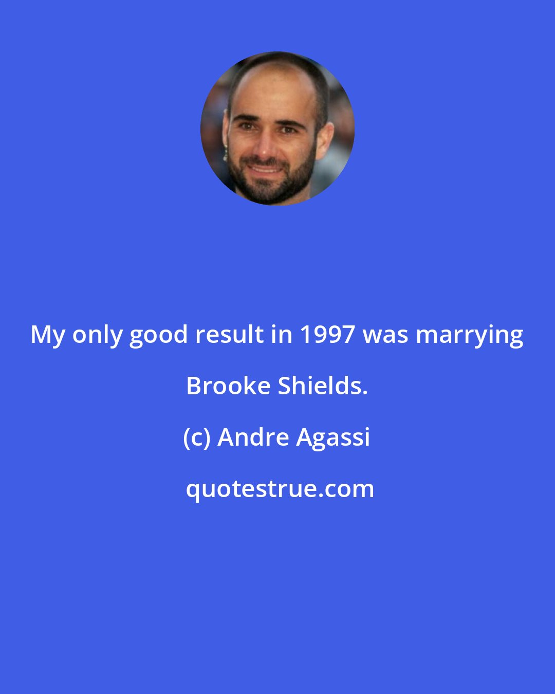 Andre Agassi: My only good result in 1997 was marrying Brooke Shields.