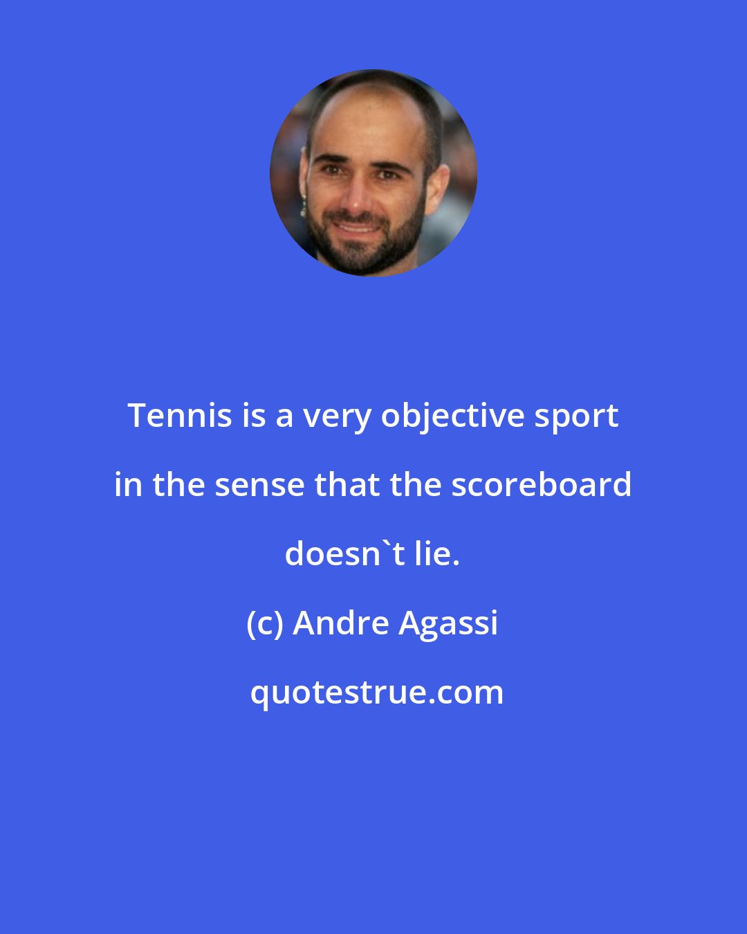 Andre Agassi: Tennis is a very objective sport in the sense that the scoreboard doesn't lie.