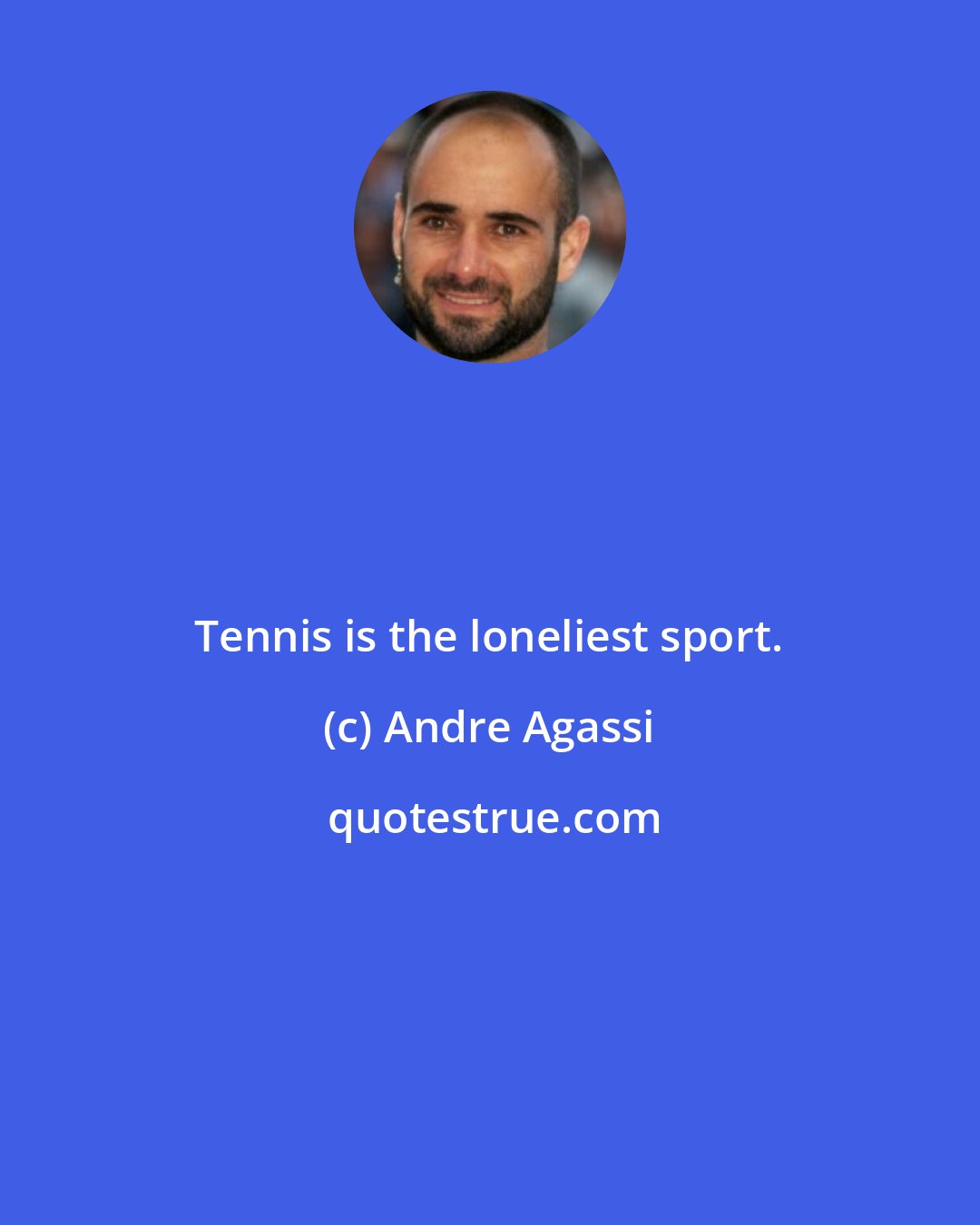 Andre Agassi: Tennis is the loneliest sport.