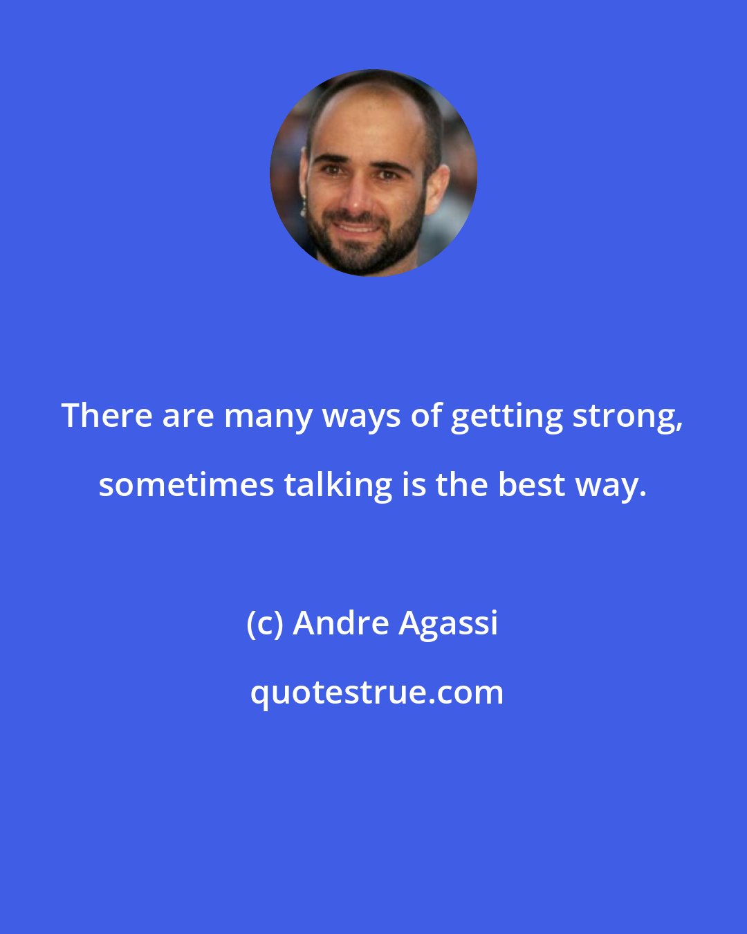 Andre Agassi: There are many ways of getting strong, sometimes talking is the best way.