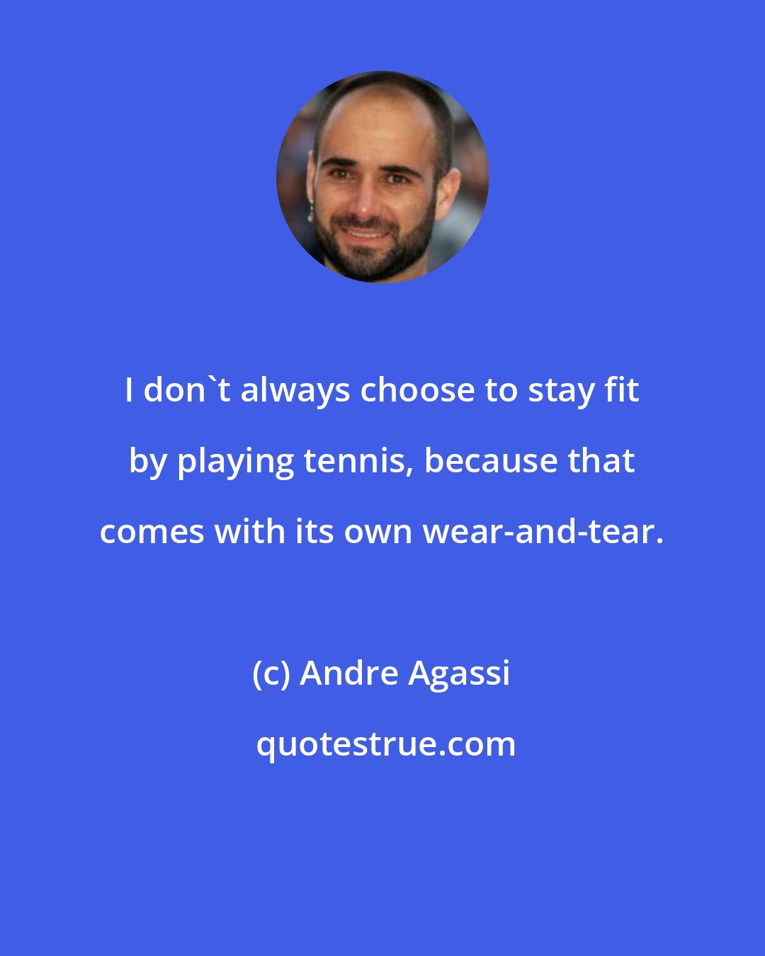 Andre Agassi: I don't always choose to stay fit by playing tennis, because that comes with its own wear-and-tear.