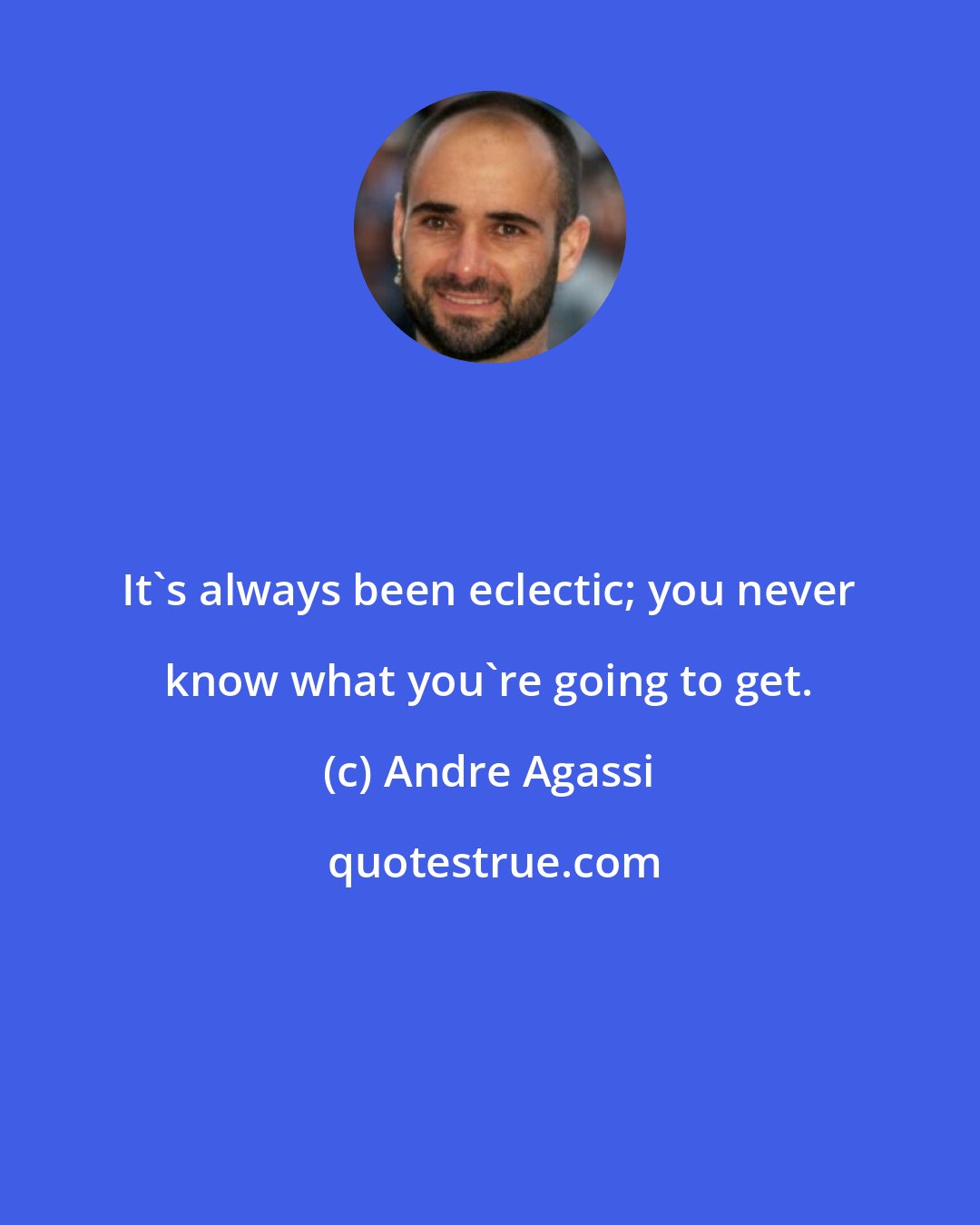 Andre Agassi: It's always been eclectic; you never know what you're going to get.