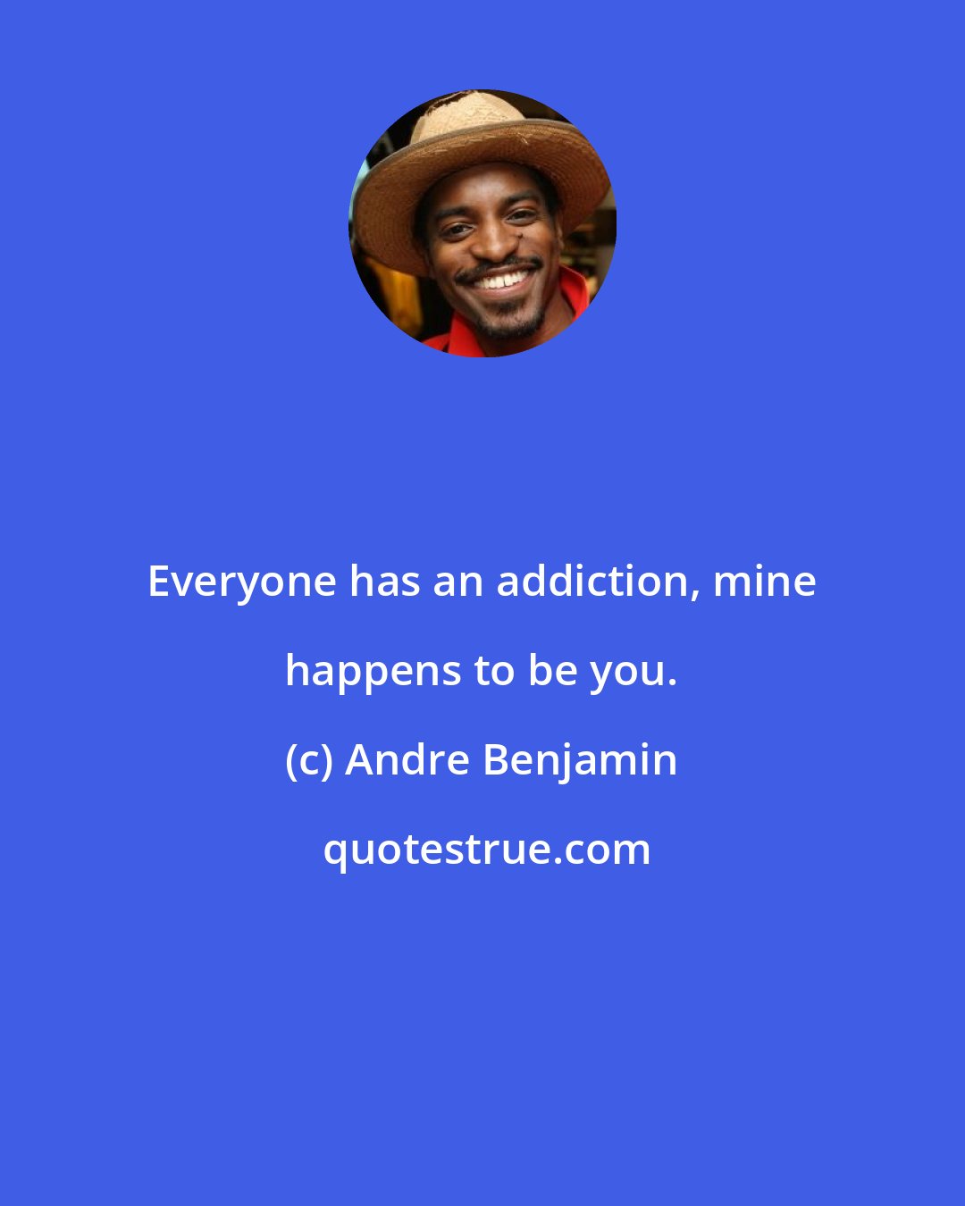 Andre Benjamin: Everyone has an addiction, mine happens to be you.