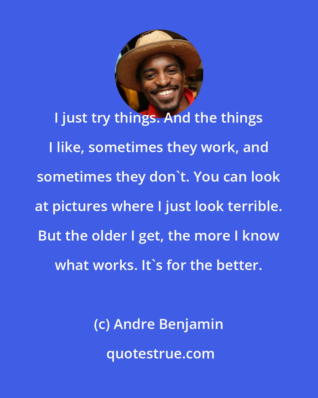 Andre Benjamin: I just try things. And the things I like, sometimes they work, and sometimes they don't. You can look at pictures where I just look terrible. But the older I get, the more I know what works. It's for the better.