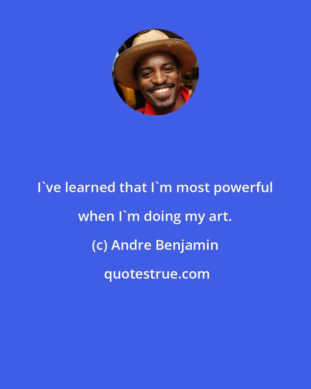 Andre Benjamin: I've learned that I'm most powerful when I'm doing my art.