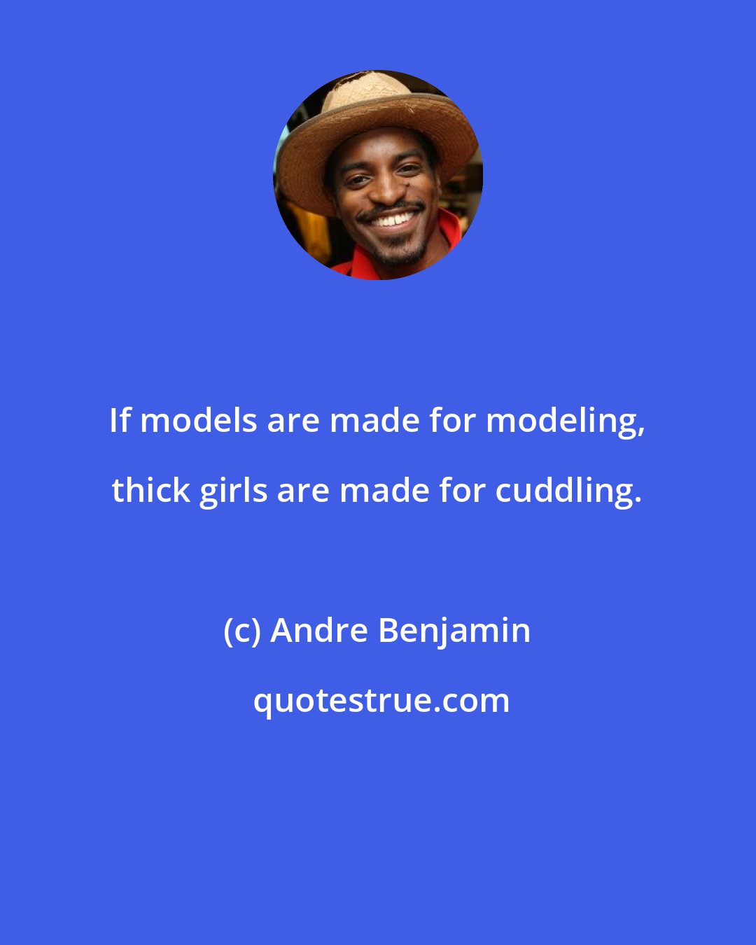 Andre Benjamin: If models are made for modeling, thick girls are made for cuddling.