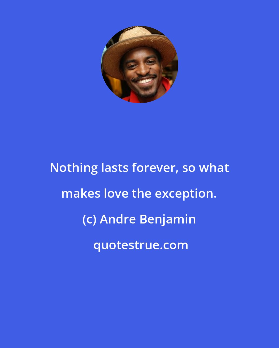 Andre Benjamin: Nothing lasts forever, so what makes love the exception.