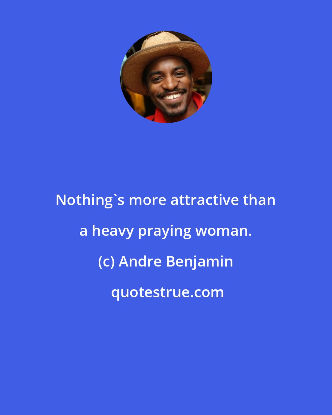 Andre Benjamin: Nothing's more attractive than a heavy praying woman.