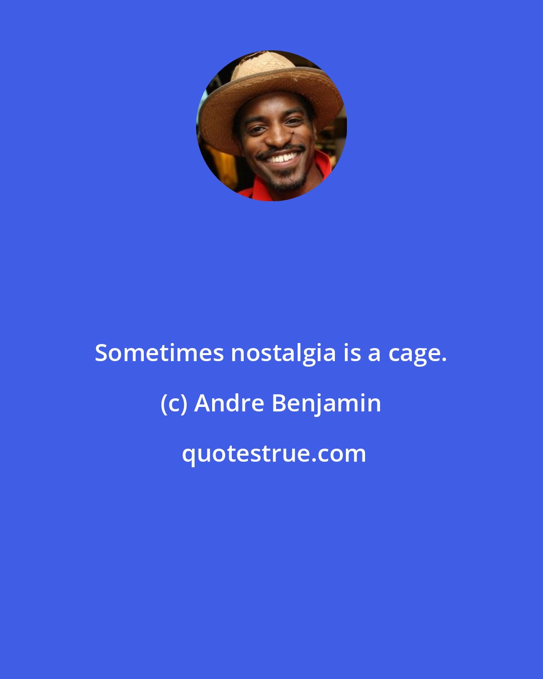 Andre Benjamin: Sometimes nostalgia is a cage.